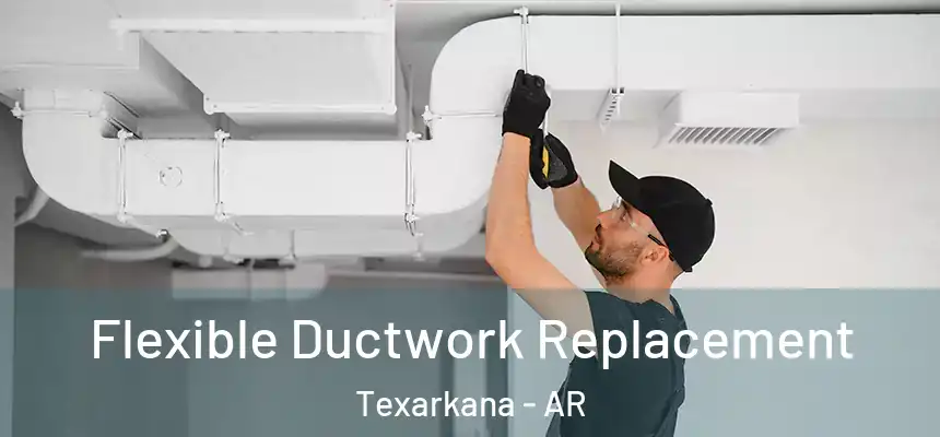 Flexible Ductwork Replacement Texarkana - AR
